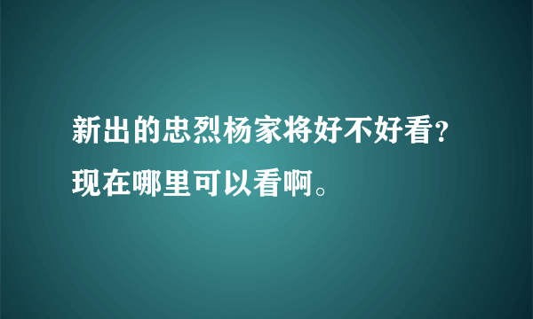 新出的忠烈杨家将好不好看？现在哪里可以看啊。