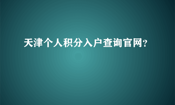 天津个人积分入户查询官网？