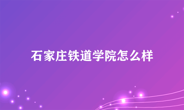 石家庄铁道学院怎么样