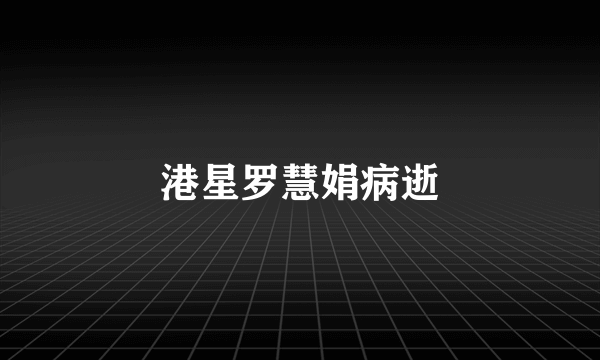 港星罗慧娟病逝