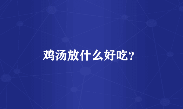 鸡汤放什么好吃？