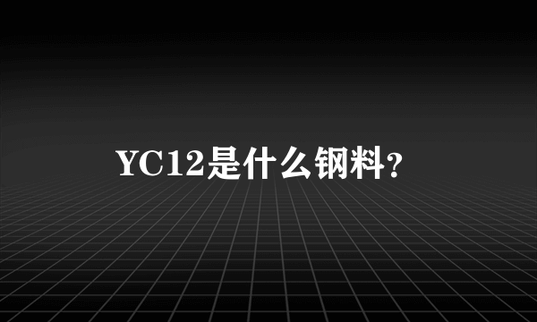 YC12是什么钢料？