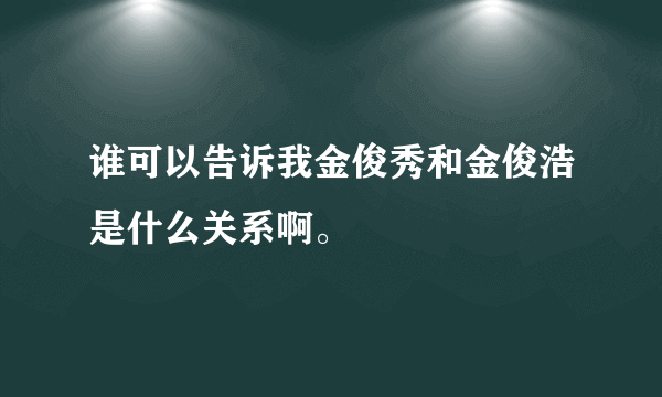 谁可以告诉我金俊秀和金俊浩是什么关系啊。