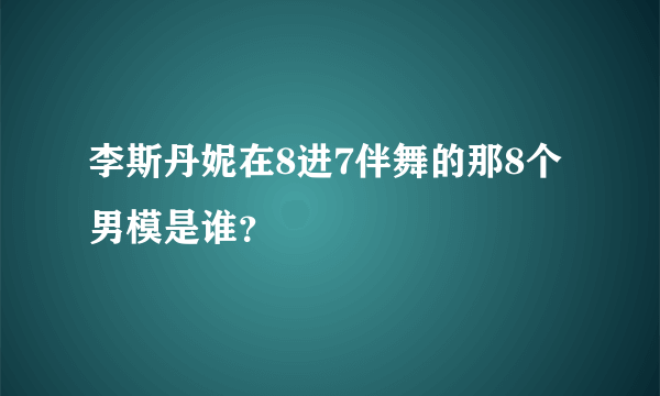 李斯丹妮在8进7伴舞的那8个男模是谁？