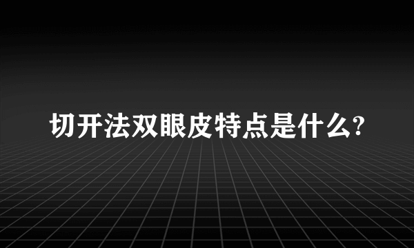 切开法双眼皮特点是什么?