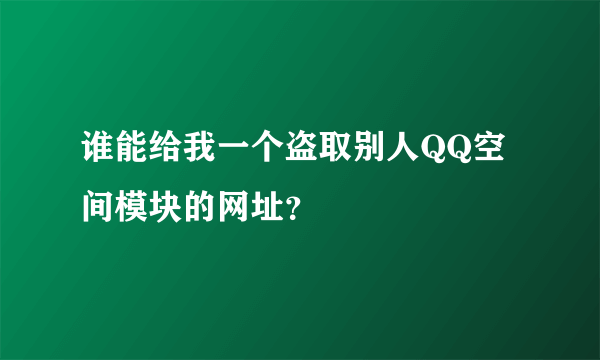 谁能给我一个盗取别人QQ空间模块的网址？