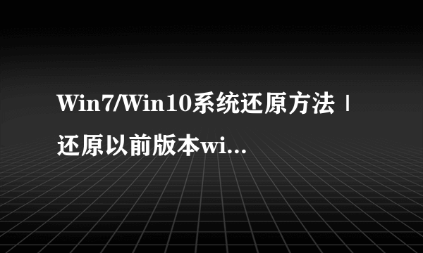 Win7/Win10系统还原方法｜还原以前版本windows