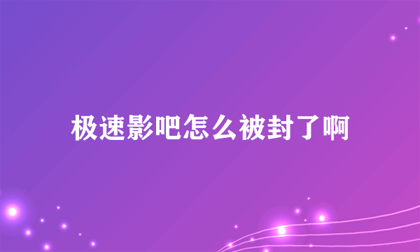 极速影吧怎么被封了啊