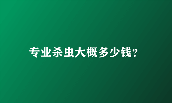 专业杀虫大概多少钱？