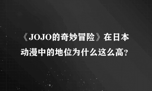 《JOJO的奇妙冒险》在日本动漫中的地位为什么这么高？