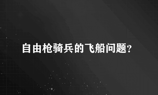 自由枪骑兵的飞船问题？