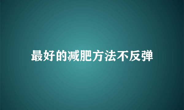 最好的减肥方法不反弹