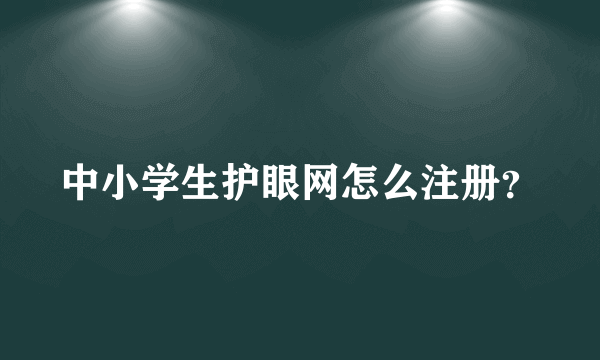 中小学生护眼网怎么注册？