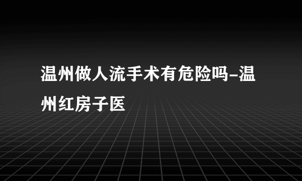 温州做人流手术有危险吗-温州红房子医