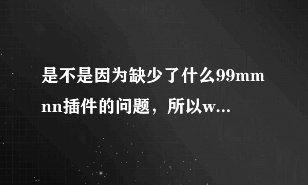 是不是因为缺少了什么99mmnn插件的问题，所以wwW99mmnncOm才老是打不开页面的？