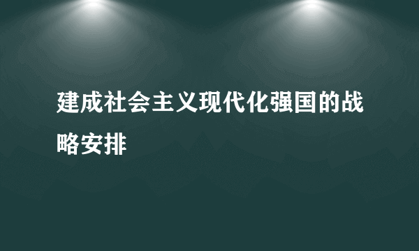 建成社会主义现代化强国的战略安排