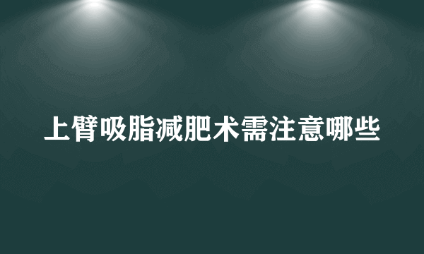 上臂吸脂减肥术需注意哪些