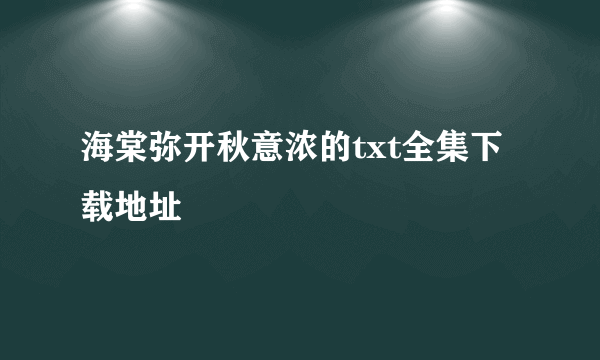 海棠弥开秋意浓的txt全集下载地址