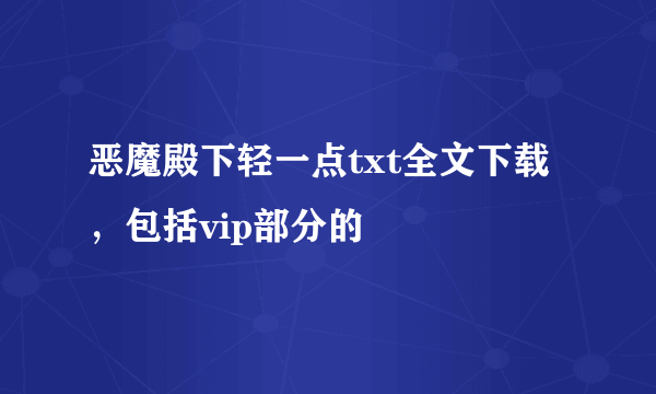 恶魔殿下轻一点txt全文下载，包括vip部分的