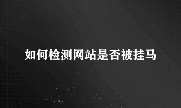 如何检测网站是否被挂马