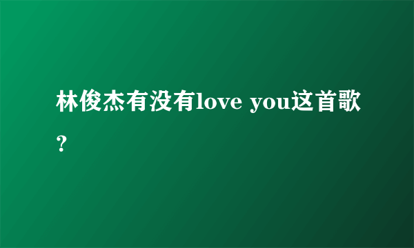 林俊杰有没有love you这首歌？