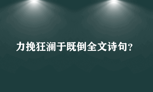 力挽狂澜于既倒全文诗句？