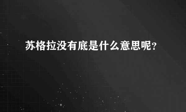 苏格拉没有底是什么意思呢？