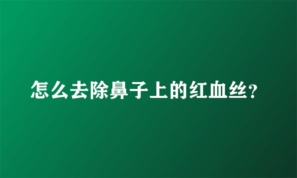 怎么去除鼻子上的红血丝？