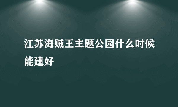 江苏海贼王主题公园什么时候能建好