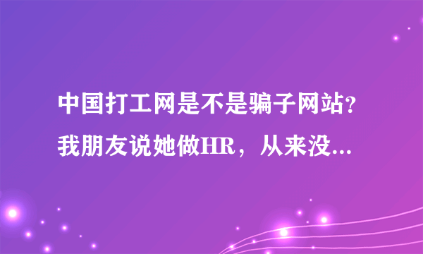 中国打工网是不是骗子网站？我朋友说她做HR，从来没有在中国打工网刊登过招聘，却有人说她们公司在招聘。