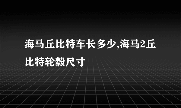 海马丘比特车长多少,海马2丘比特轮毂尺寸