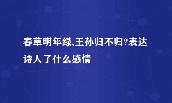 春草明年绿,王孙归不归?表达诗人了什么感情