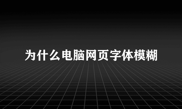 为什么电脑网页字体模糊