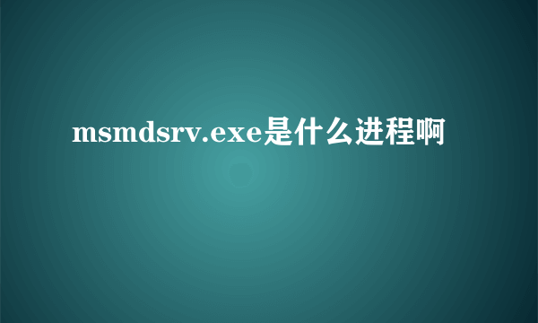 msmdsrv.exe是什么进程啊