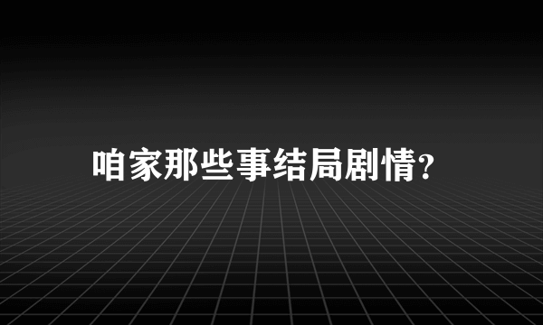 咱家那些事结局剧情？