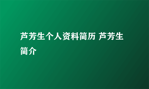 芦芳生个人资料简历 芦芳生简介