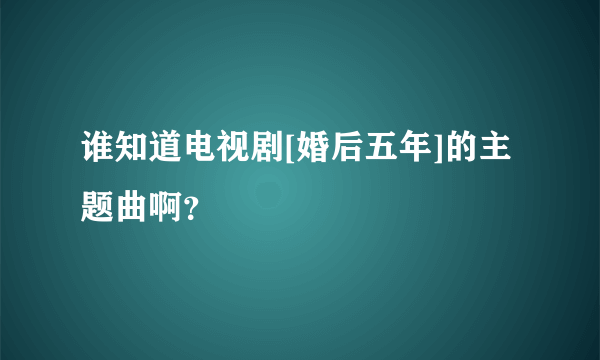 谁知道电视剧[婚后五年]的主题曲啊？