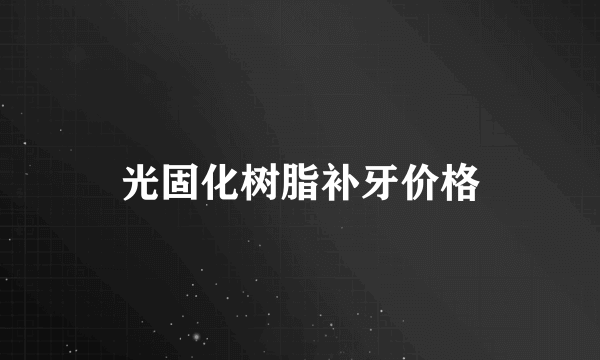 光固化树脂补牙价格