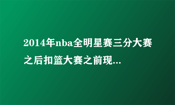 2014年nba全明星赛三分大赛之后扣篮大赛之前现场演奏的说唱叫什么