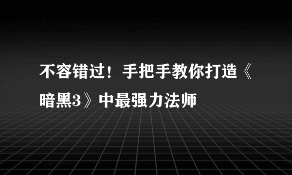 不容错过！手把手教你打造《暗黑3》中最强力法师