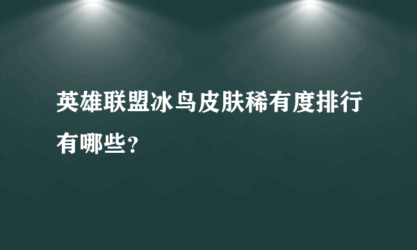 英雄联盟冰鸟皮肤稀有度排行有哪些？