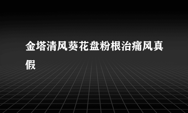 金塔清风葵花盘粉根治痛风真假