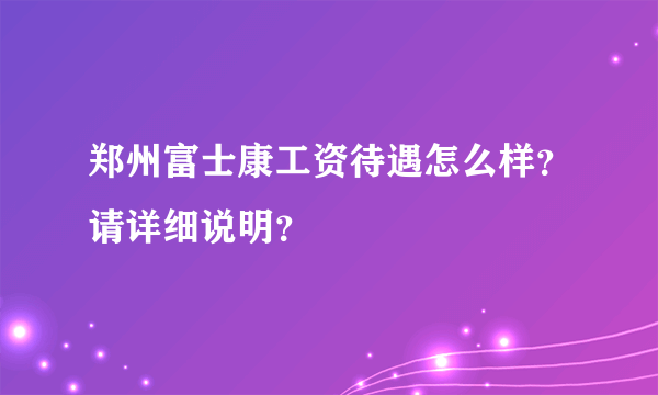 郑州富士康工资待遇怎么样？请详细说明？