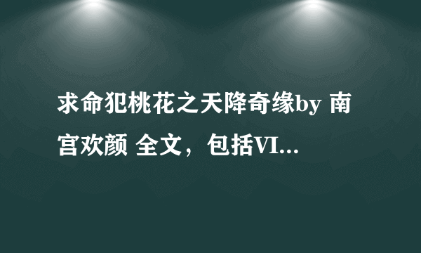 求命犯桃花之天降奇缘by 南宫欢颜 全文，包括VIP部分。生死同欢BY溯痕全文 请发至1924190037@qq.com 谢谢