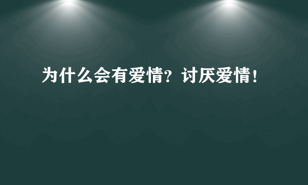 为什么会有爱情？讨厌爱情！