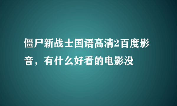 僵尸新战士国语高清2百度影音，有什么好看的电影没