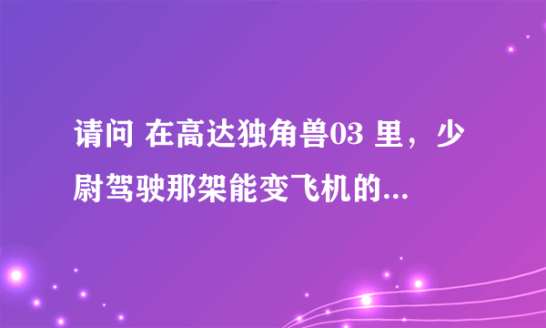 请问 在高达独角兽03 里，少尉驾驶那架能变飞机的银色机体叫什么名？