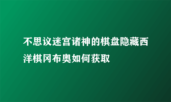 不思议迷宫诸神的棋盘隐藏西洋棋冈布奥如何获取