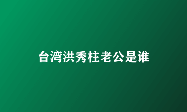 台湾洪秀柱老公是谁