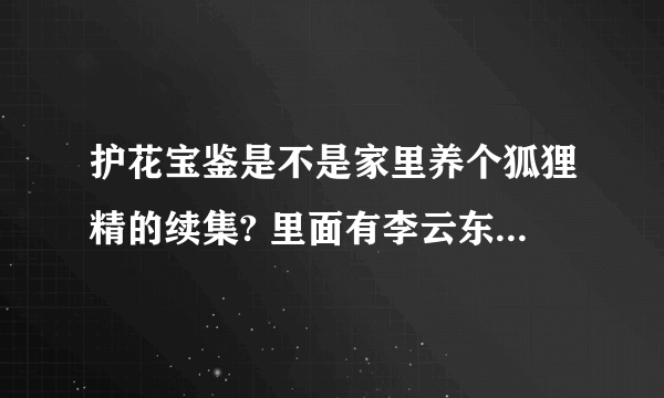 护花宝鉴是不是家里养个狐狸精的续集? 里面有李云东他们吗？